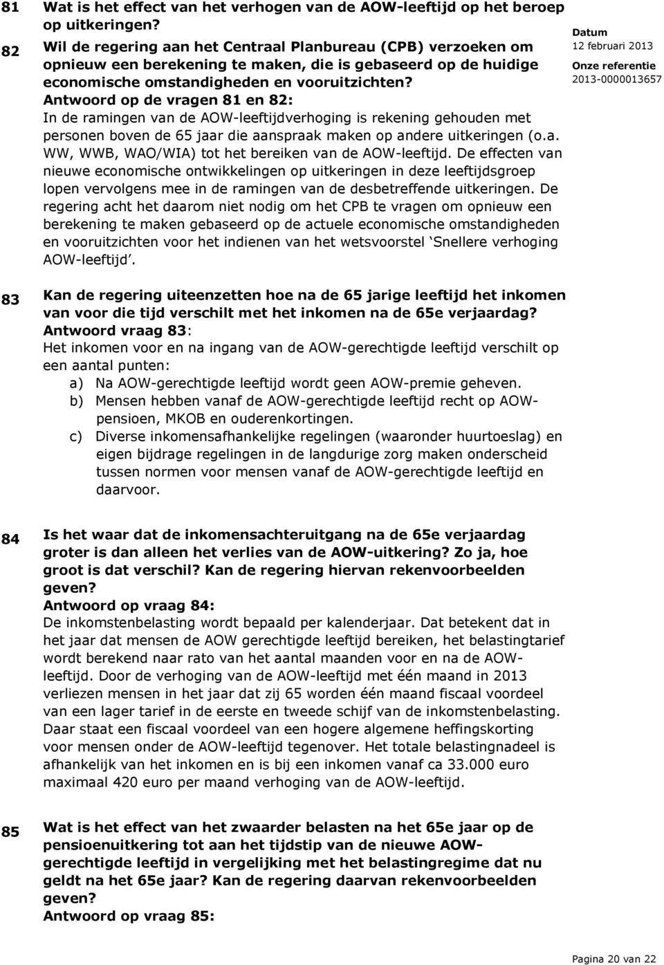 Antwoord op de vragen 81 en 82: In de ramingen van de AOW-leeftijdverhoging is rekening gehouden met personen boven de 65 jaar die aanspraak maken op andere uitkeringen (o.a. WW, WWB, WAO/WIA) tot het bereiken van de AOW-leeftijd.