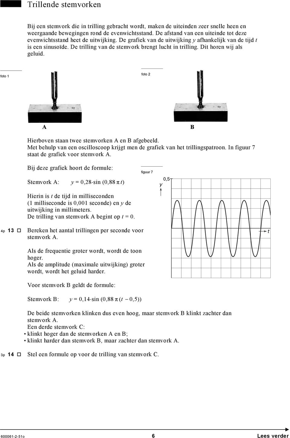 Dit horen wij als geluid. foto 1 foto Hierboven staan twee stemvorken en afgebeeld. Met behulp van een oscilloscoop krijgt men de grafiek van het trillingspatroon.