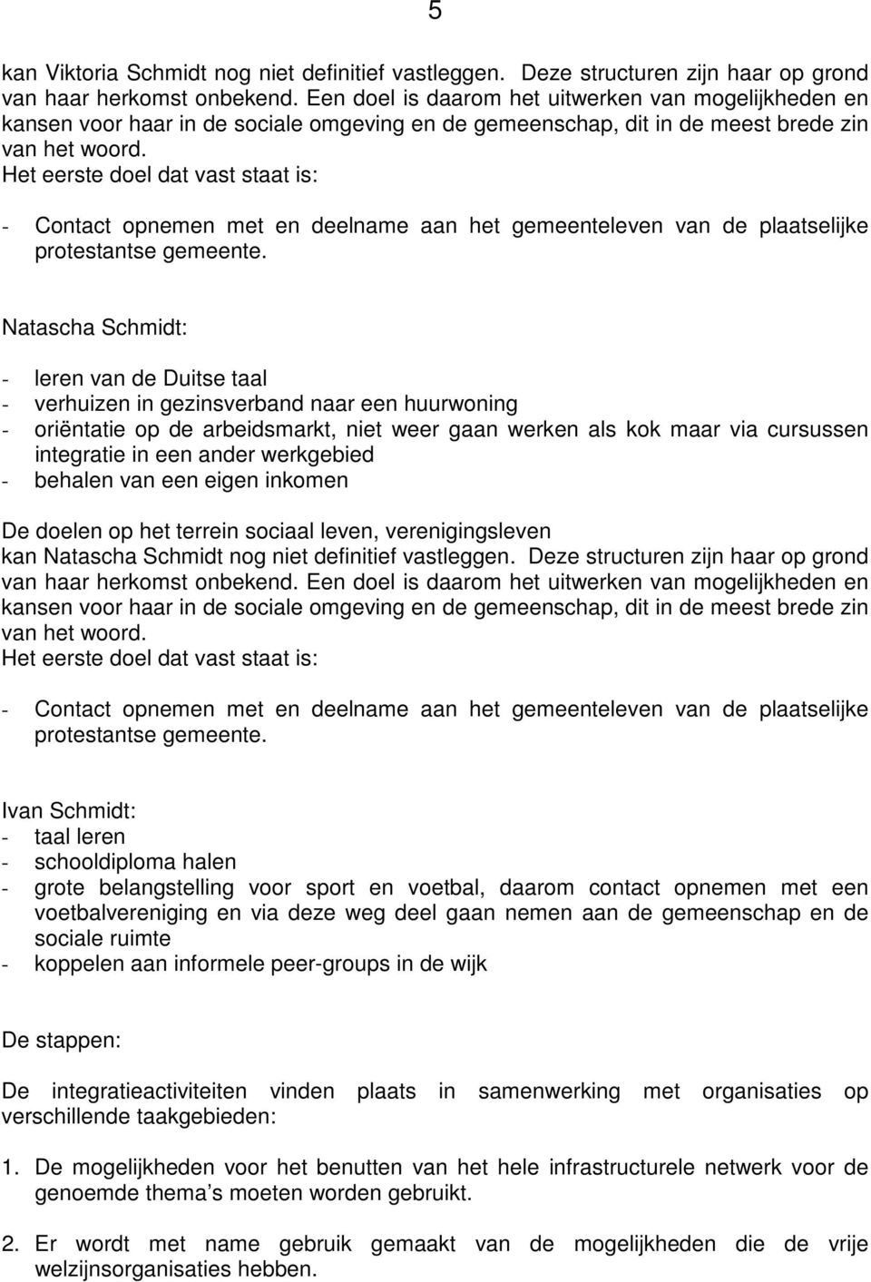 Het eerste doel dat vast staat is: - Contact opnemen met en deelname aan het gemeenteleven van de plaatselijke protestantse gemeente.