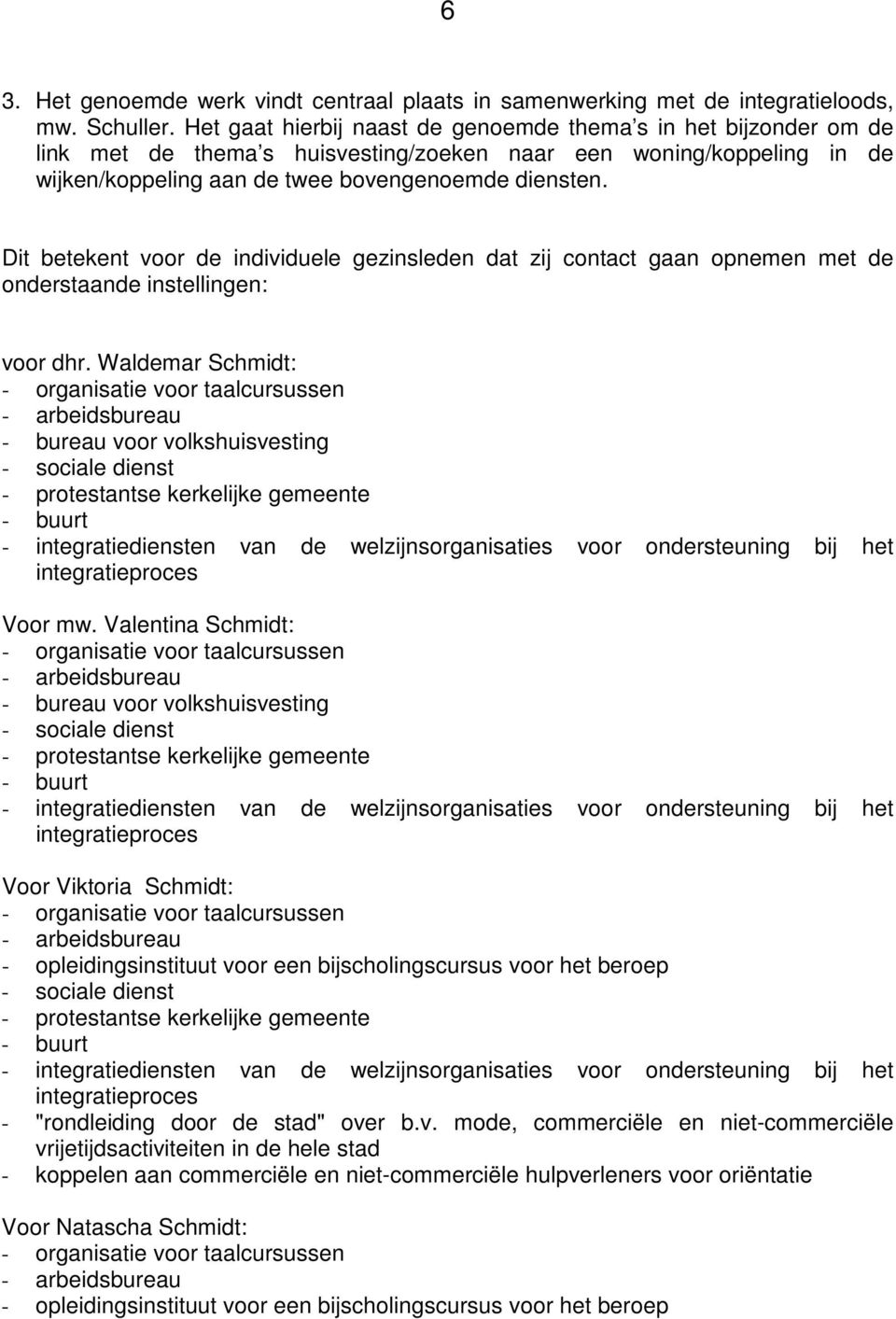 Dit betekent voor de individuele gezinsleden dat zij contact gaan opnemen met de onderstaande instellingen: voor dhr.