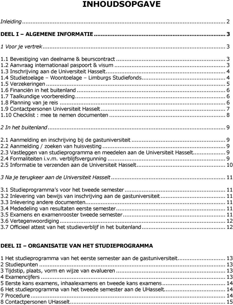 .. 7 1.10 Checklist : mee te nemen dcumenten... 8 2 In het buitenland... 9 2.1 Aanmelding en inschrijving bij de gastuniversiteit... 9 2.2 Aanmelding / zeken van huisvesting... 9 2.3 Vastleggen van studieprgramma en meedelen aan de Universiteit Hasselt.