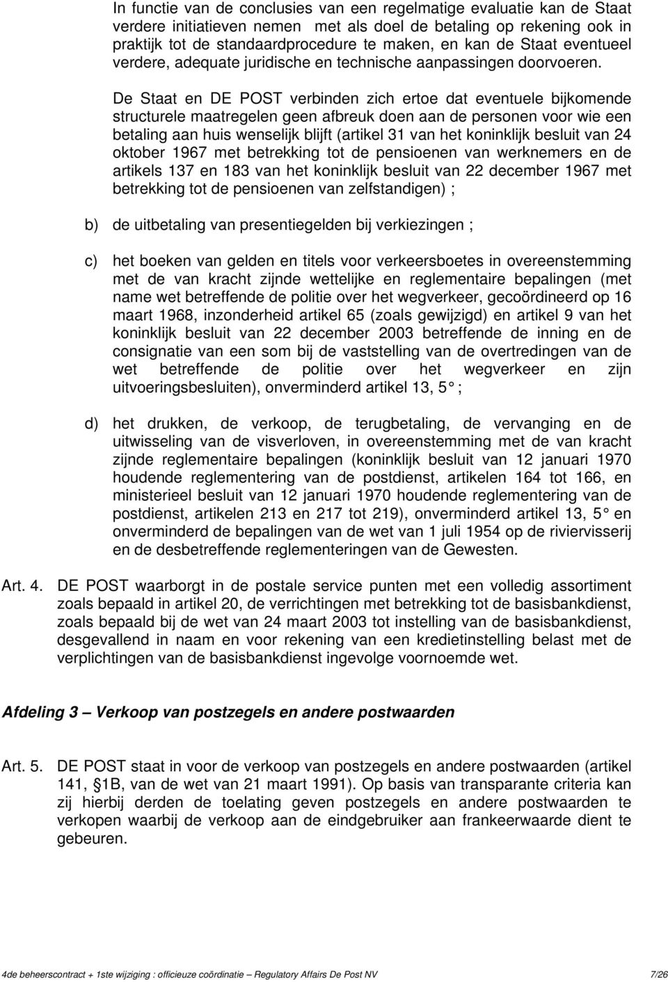 De Staat en DE POST verbinden zich ertoe dat eventuele bijkomende structurele maatregelen geen afbreuk doen aan de personen voor wie een betaling aan huis wenselijk blijft (artikel 31 van het