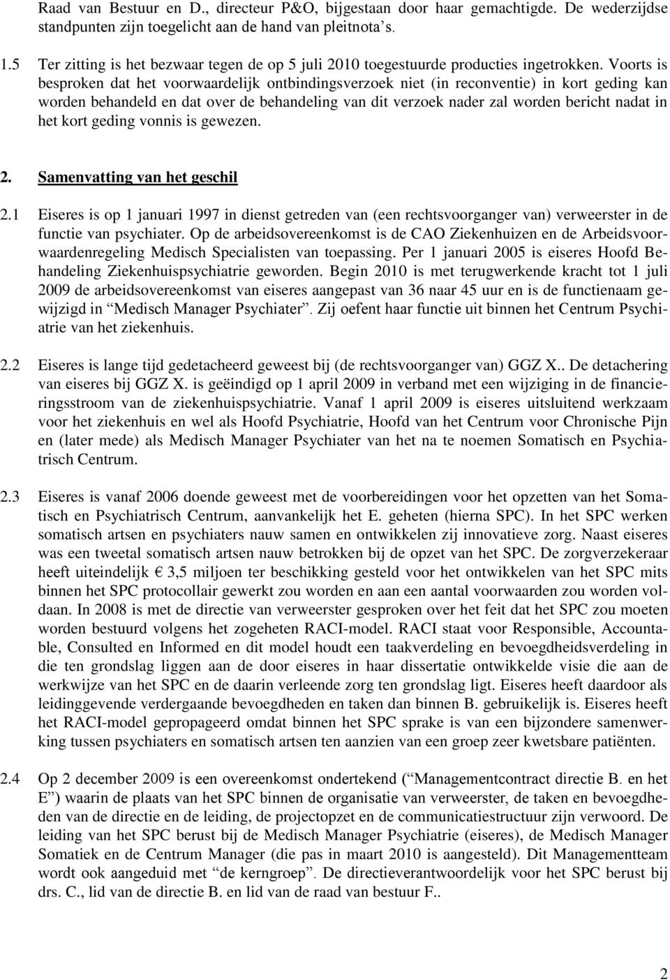 Voorts is besproken dat het voorwaardelijk ontbindingsverzoek niet (in reconventie) in kort geding kan worden behandeld en dat over de behandeling van dit verzoek nader zal worden bericht nadat in