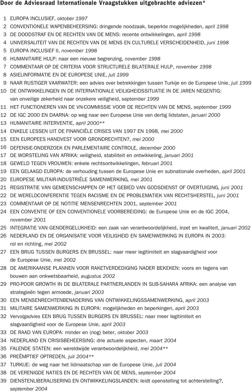 HUMANITAIRE HULP: naar een nieuwe begrenzing, november 1998 7 COMMENTAAR OP DE CRITERIA VOOR STRUCTURELE BILATERALE HULP, november 1998 8 ASIELINFORMATIE EN DE EUROPESE UNIE, juli 1999 9 NAAR