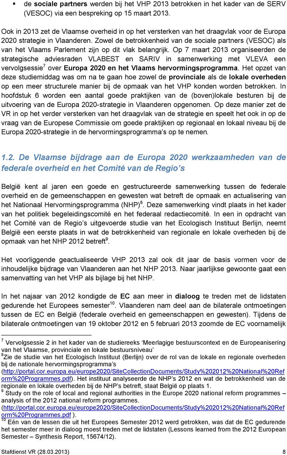 Zowel de betrokkenheid van de sociale partners (VESOC) als van het Vlaams Parlement zijn op dit vlak belangrijk.