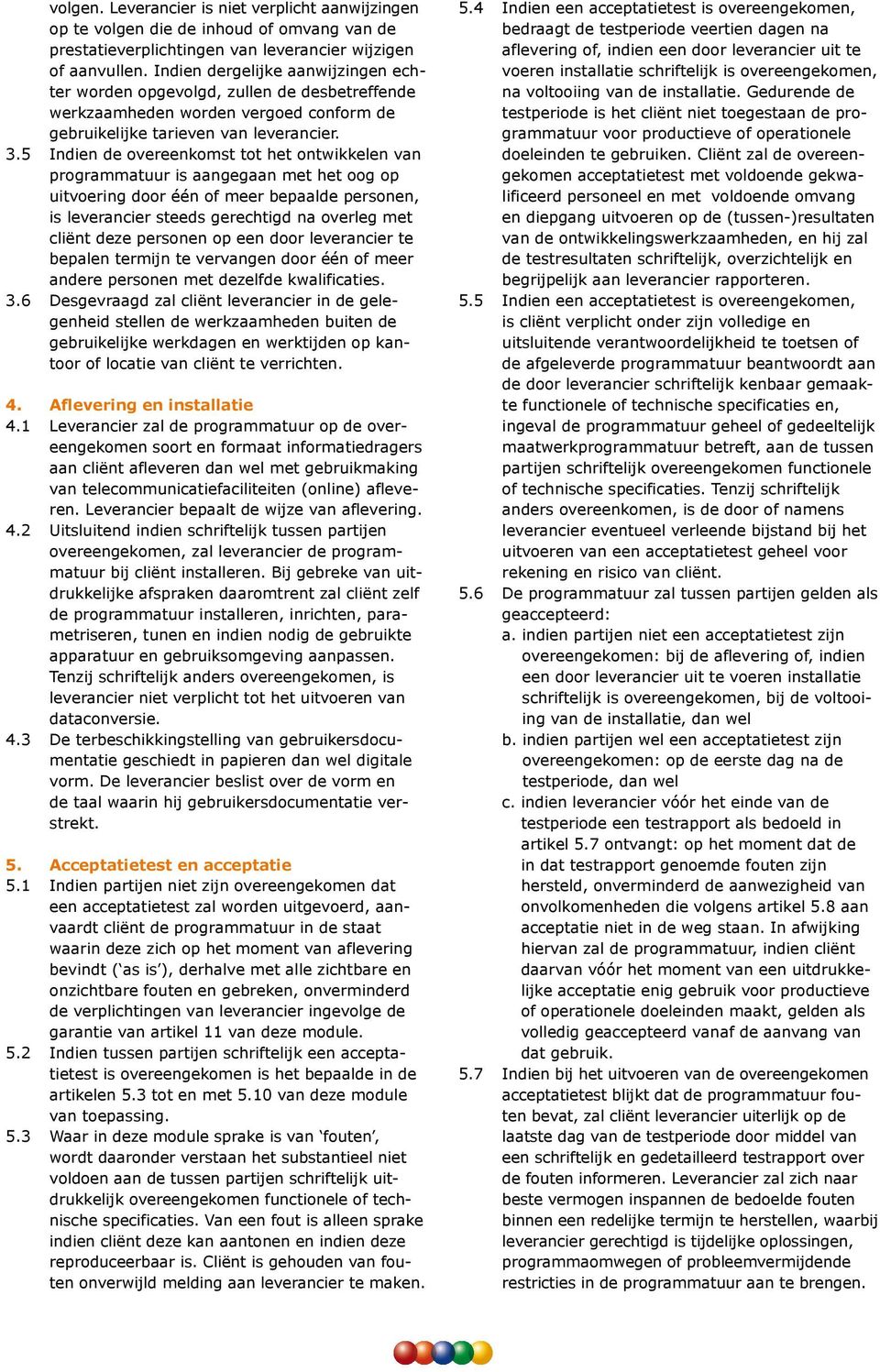 5 Indien de overeenkomst tot het ontwikkelen van programmatuur is aangegaan met het oog op uitvoering door één of meer bepaalde personen, is leverancier steeds gerechtigd na overleg met cliënt deze