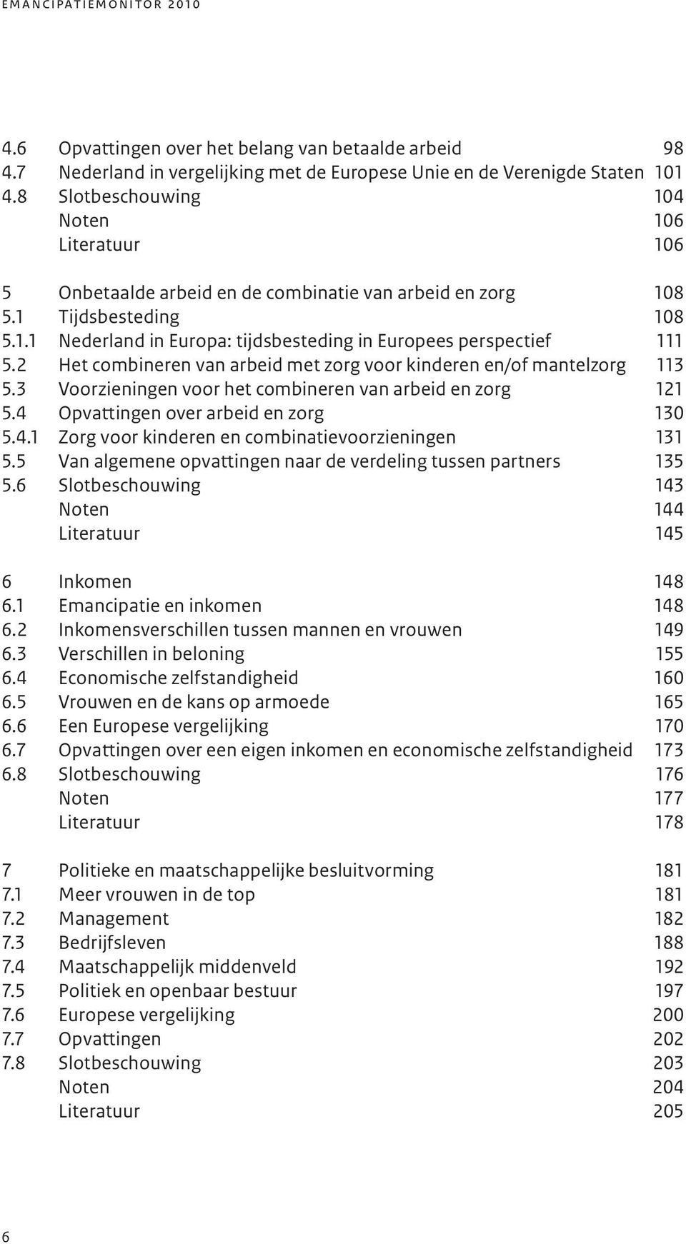 2 Het combineren van arbeid met zorg voor kinderen en/of mantelzorg 113 5.3 Voorzieningen voor het combineren van arbeid en zorg 121 5.4 Opvattingen over arbeid en zorg 130 5.4.1 Zorg voor kinderen en combinatievoorzieningen 131 5.