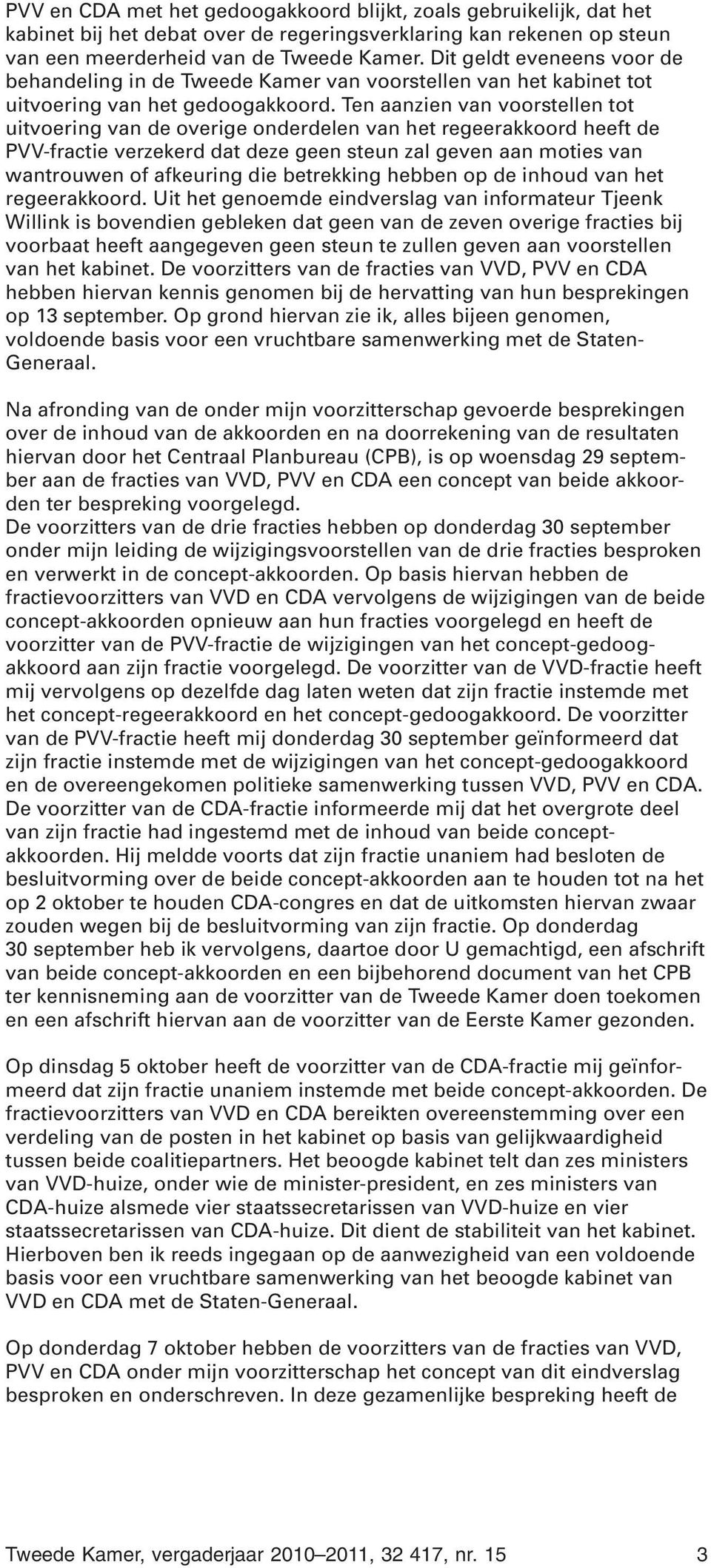 Ten aanzien van voorstellen tot uitvoering van de overige onderdelen van het regeerakkoord heeft de PVV-fractie verzekerd dat deze geen steun zal geven aan moties van wantrouwen of afkeuring die