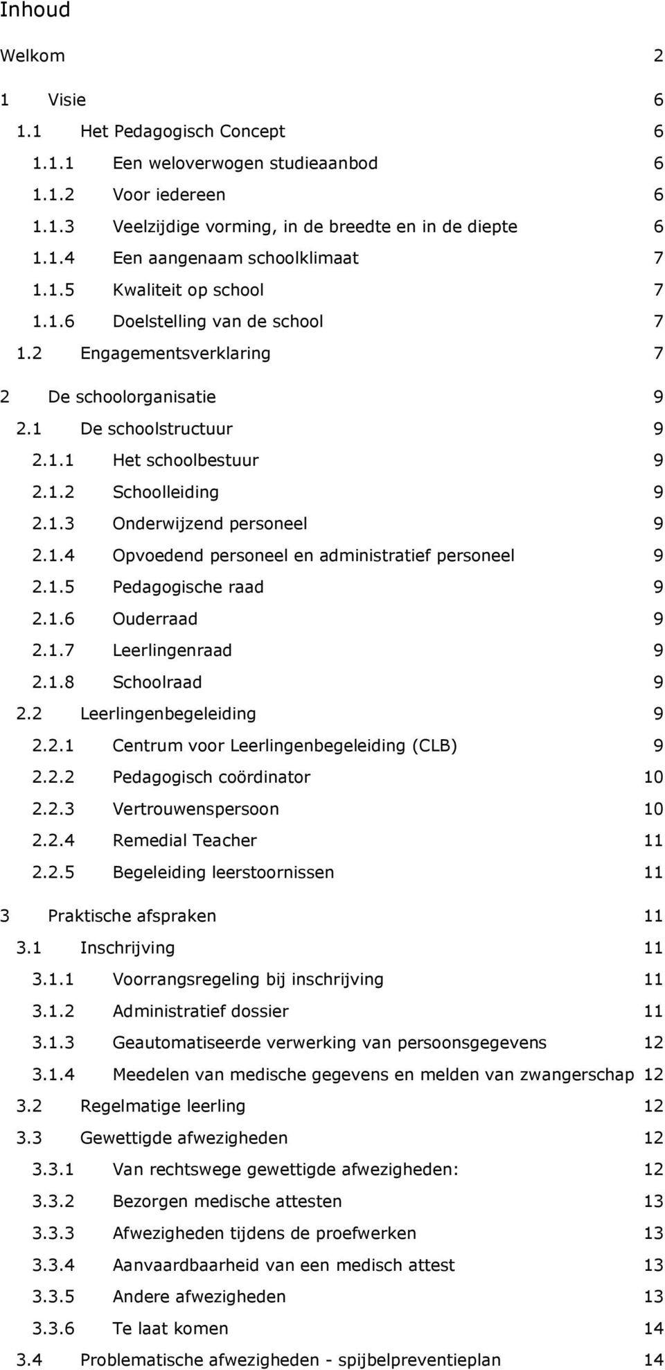 1.4 Opvoedend personeel en administratief personeel 9 2.1.5 Pedagogische raad 9 2.1.6 Ouderraad 9 2.1.7 Leerlingenraad 9 2.1.8 Schoolraad 9 2.2 Leerlingenbegeleiding 9 2.2.1 Centrum voor Leerlingenbegeleiding (CLB) 9 2.