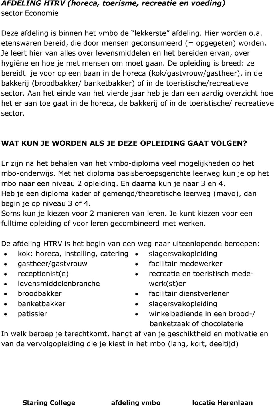 De opleiding is breed: ze bereidt je voor op een baan in de horeca (kok/gastvrouw/gastheer), in de bakkerij (broodbakker/ banketbakker) of in de toeristische/recreatieve sector.