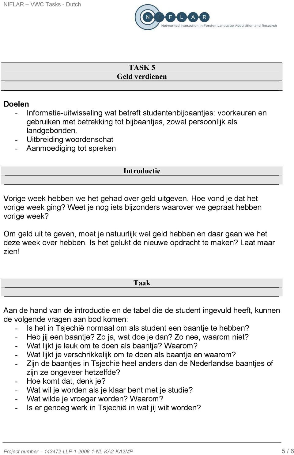 Weet je nog iets bijzonders waarover we gepraat hebben vorige week? Om geld uit te geven, moet je natuurlijk wel geld hebben en daar gaan we het deze week over hebben.