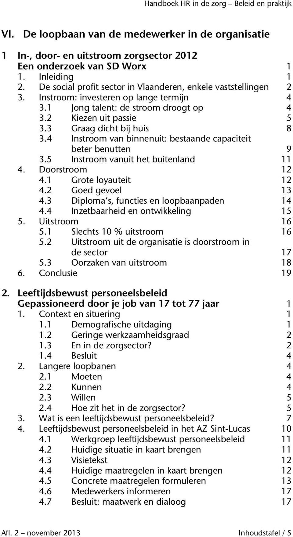 5 Instroom vanuit het buitenland 11 4. Doorstroom 12 4.1 Grote loyauteit 12 4.2 Goed gevoel 13 4.3 Diploma s, functies en loopbaanpaden 14 4.4 Inzetbaarheid en ontwikkeling 15 5. Uitstroom 16 5.