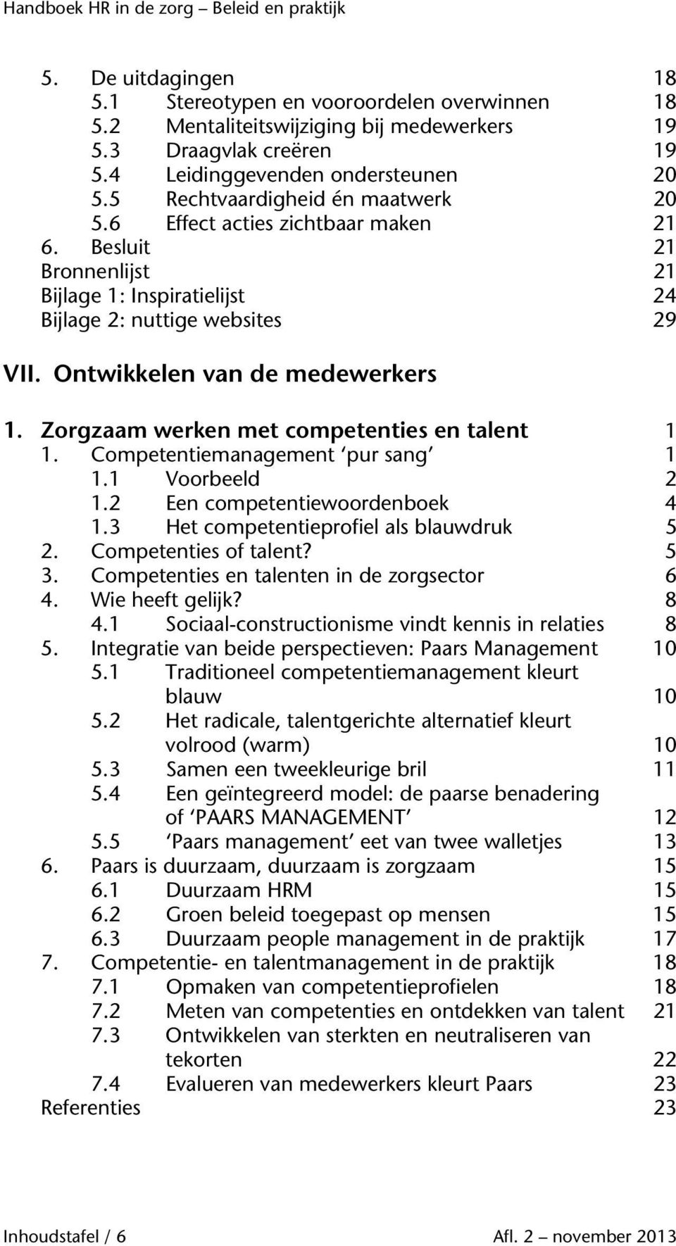 Zorgzaam werken met competenties en talent 1 1. Competentiemanagement pur sang 1 1.1 Voorbeeld 2 1.2 Een competentiewoordenboek 4 1.3 Het competentieprofiel als blauwdruk 5 2. Competenties of talent?