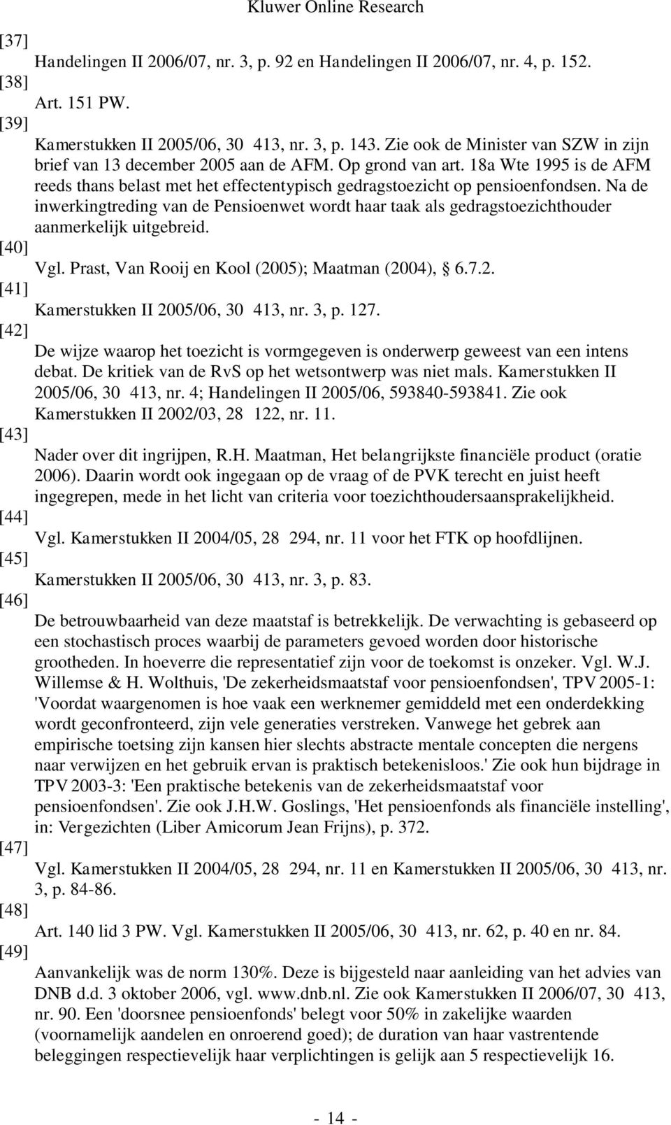 Na de inwerkingtreding van de Pensioenwet wordt haar taak als gedragstoezichthouder aanmerkelijk uitgebreid. [40] Vgl. Prast, Van Rooij en Kool (2005); Maatman (2004), 6.7.2. [41] Kamerstukken II 2005/06, 30 413, nr.