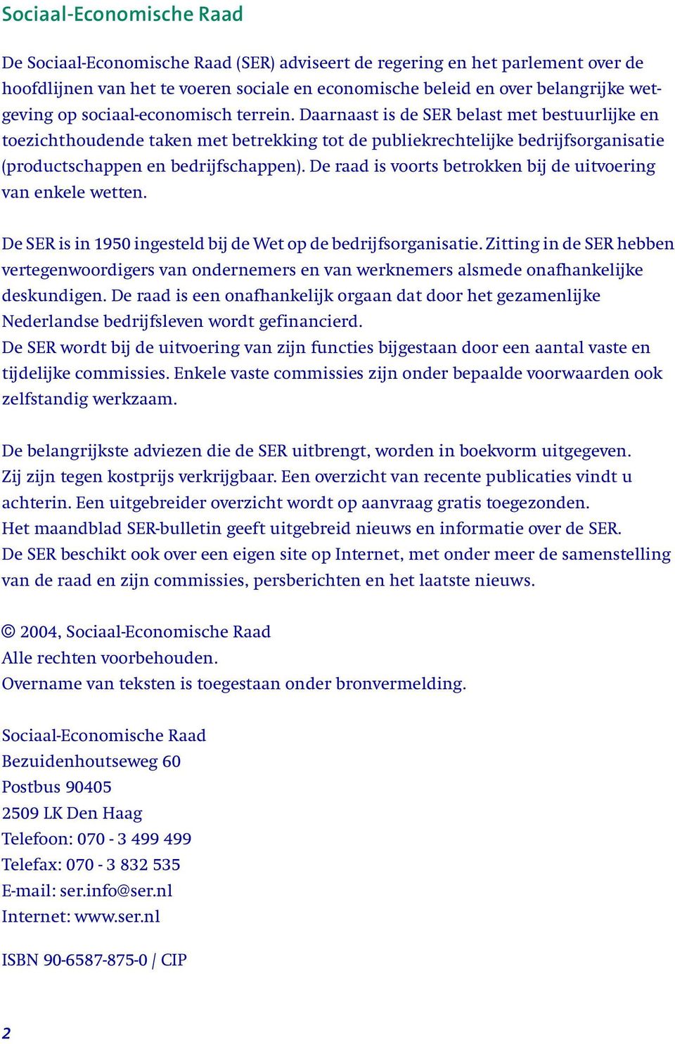 De raad is voorts betrokken bij de uitvoering van enkele wetten. De SER is in 1950 ingesteld bij de Wet op de bedrijfsorganisatie.