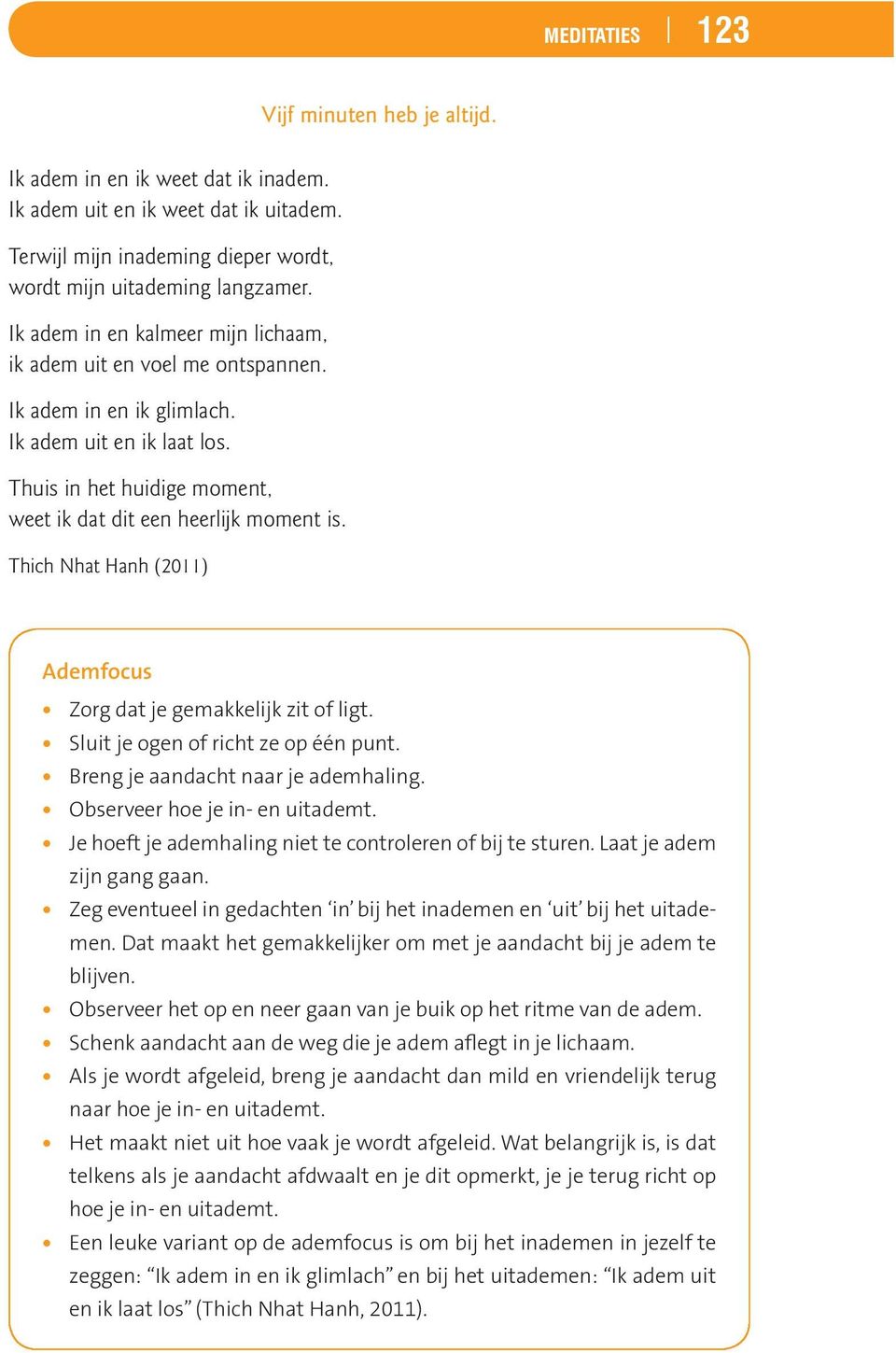 Thich Nhat Hanh (2011) Ademfocus Zorg dat je gemakkelijk zit of ligt. Sluit je ogen of richt ze op één punt. Breng je aandacht naar je ademhaling. Observeer hoe je in- en uitademt.