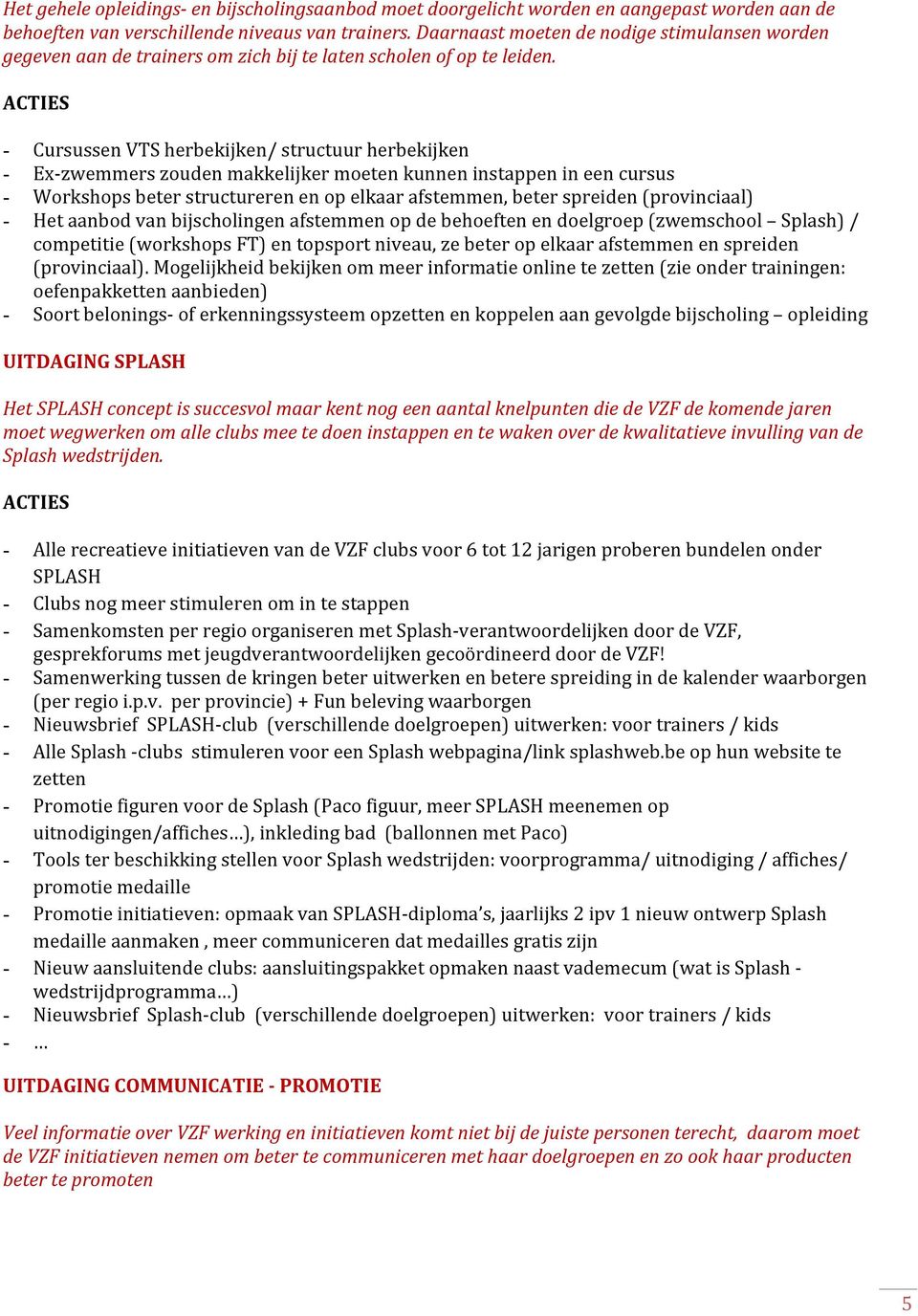 ACTIES - Cursussen VTS herbekijken/ structuur herbekijken - Exzwemmers zouden makkelijker moeten kunnen instappen in een cursus - Workshops beter structureren en op elkaar afstemmen, beter spreiden