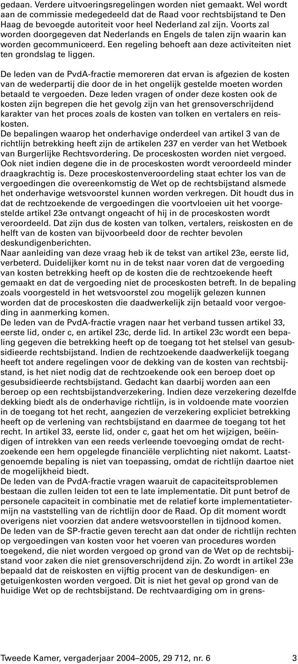 De leden van de PvdA-fractie memoreren dat ervan is afgezien de kosten van de wederpartij die door de in het ongelijk gestelde moeten worden betaald te vergoeden.