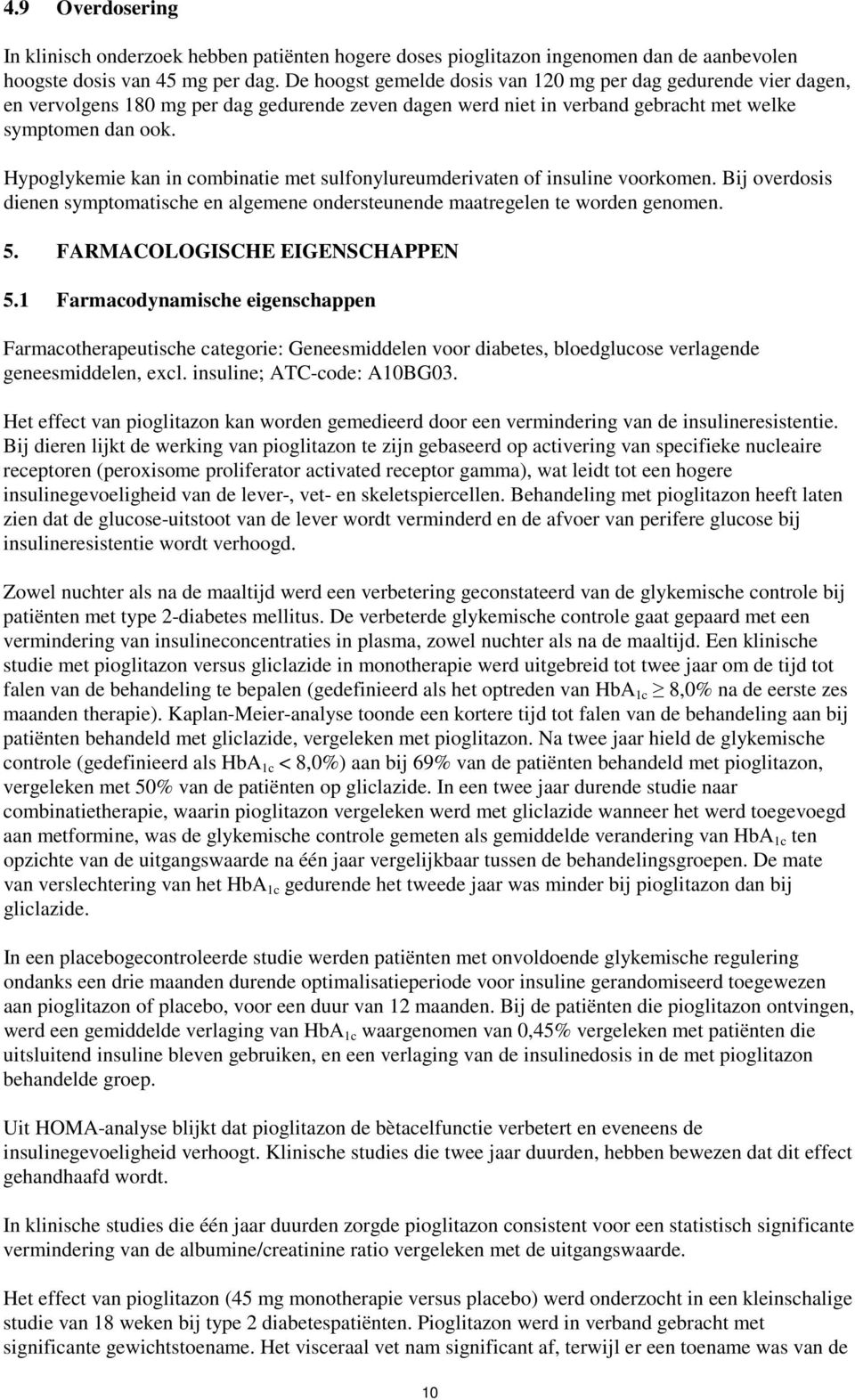 Hypoglykemie kan in combinatie met sulfonylureumderivaten of insuline voorkomen. Bij overdosis dienen symptomatische en algemene ondersteunende maatregelen te worden genomen. 5.