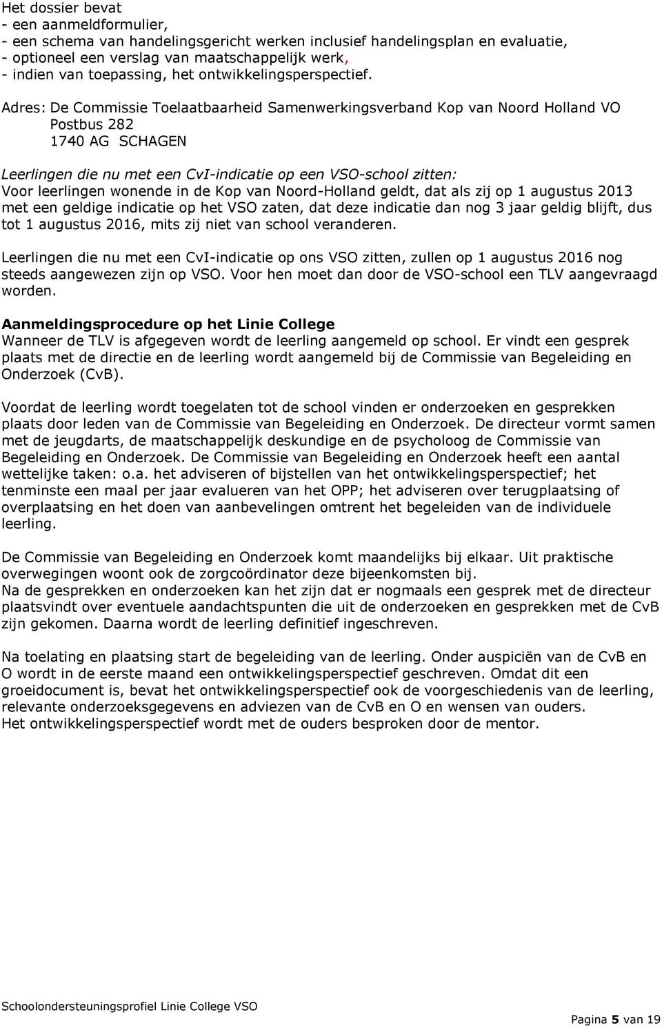 Adres: De Commissie Toelaatbaarheid Samenwerkingsverband Kop van Noord Holland VO Postbus 282 1740 AG SCHAGEN Leerlingen die nu met een CvI-indicatie op een VSO-school zitten: Voor leerlingen wonende