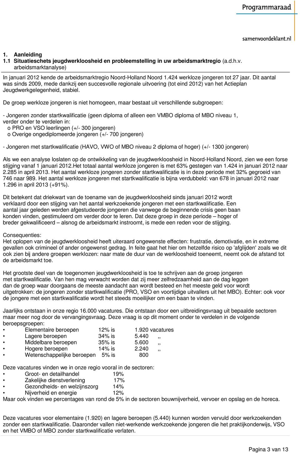 De groep werkloze jongeren is niet homogeen, maar bestaat uit verschillende subgroepen: - Jongeren zonder startkwalificatie (geen diploma of alleen een VMBO diploma of MBO niveau 1, verder onder te