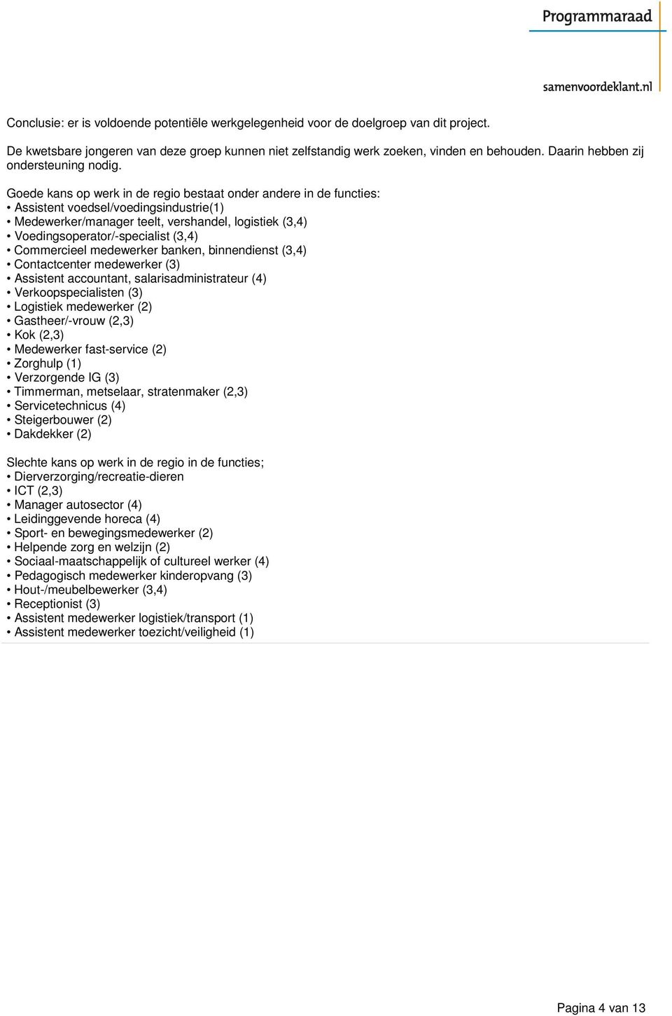 Goede kans op werk in de regio bestaat onder andere in de functies: Assistent voedsel/voedingsindustrie(1) Medewerker/manager teelt, vershandel, logistiek (3,4) Voedingsoperator/-specialist (3,4)