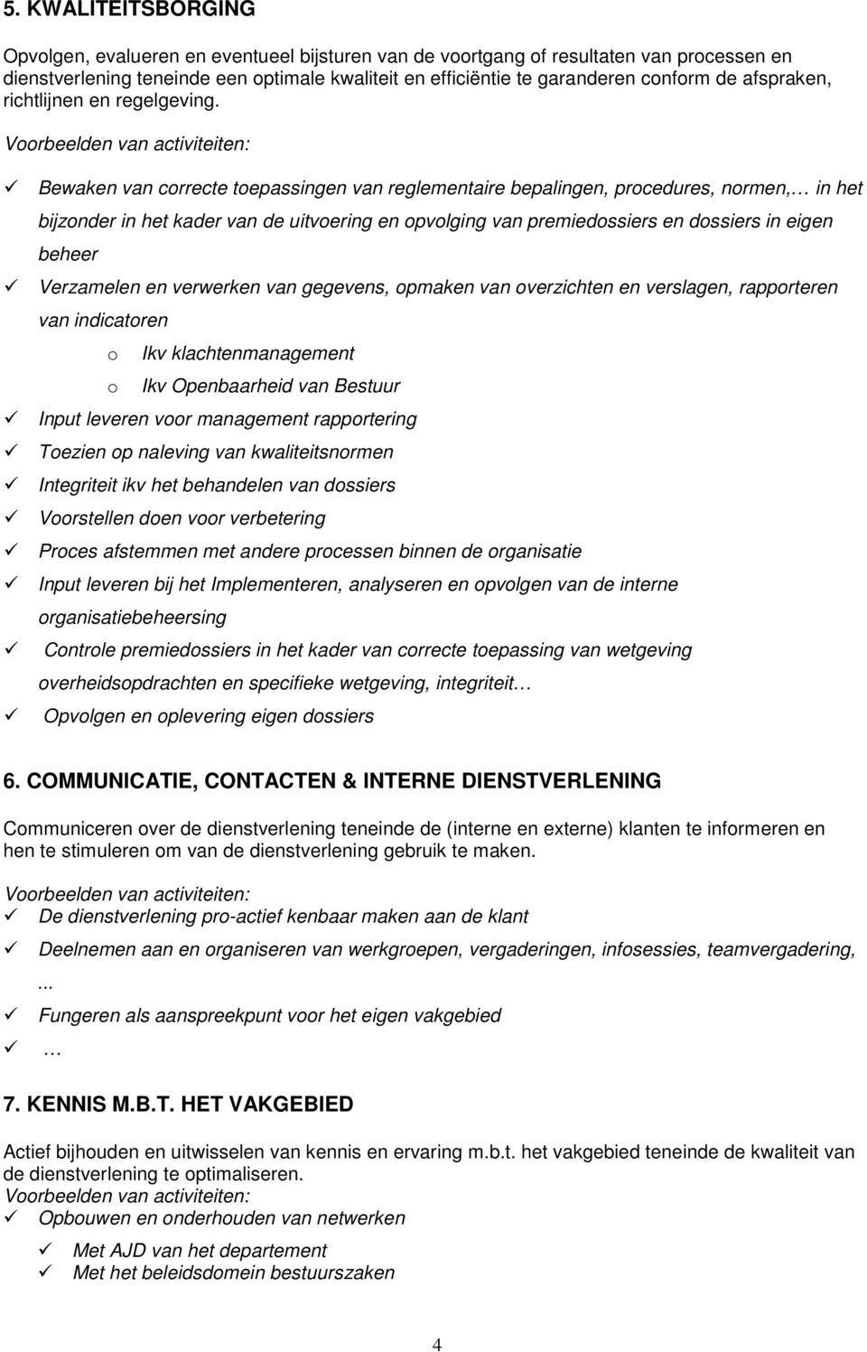 Bewaken van correcte toepassingen van reglementaire bepalingen, procedures, normen, in het bijzonder in het kader van de uitvoering en opvolging van premiedossiers en dossiers in eigen beheer