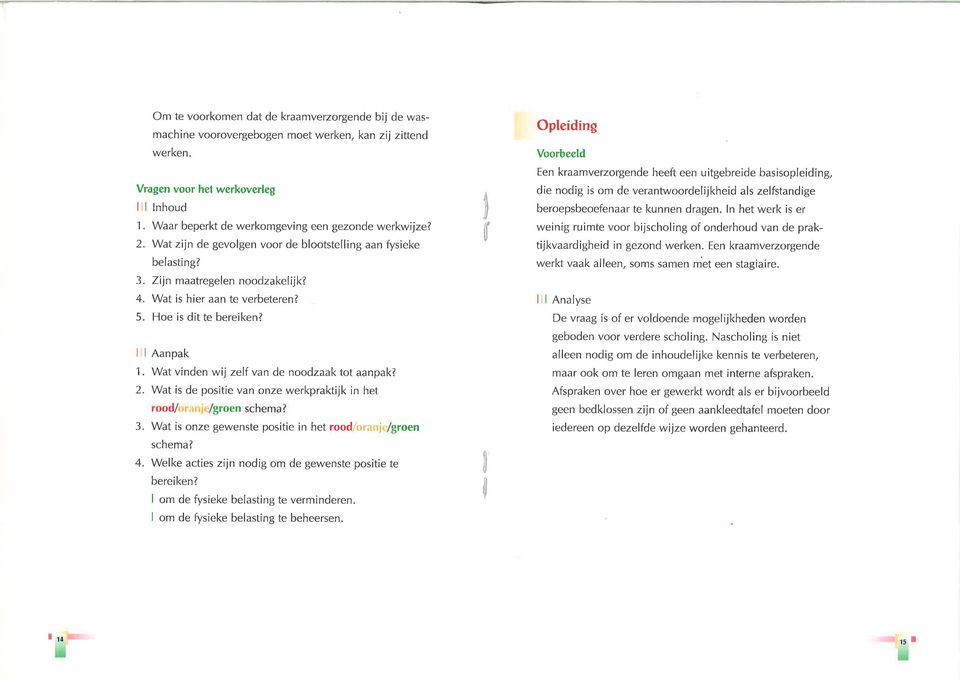 Hoe is dit te bereiken? I I I Aanpak 1. Wat vinden wij zelí van de noodzaak tot aanpak? 2. Wat is de positie van onze werkpraktijk in het 3. Wat is onze gewenste positie in het rood/oranj roen schema?