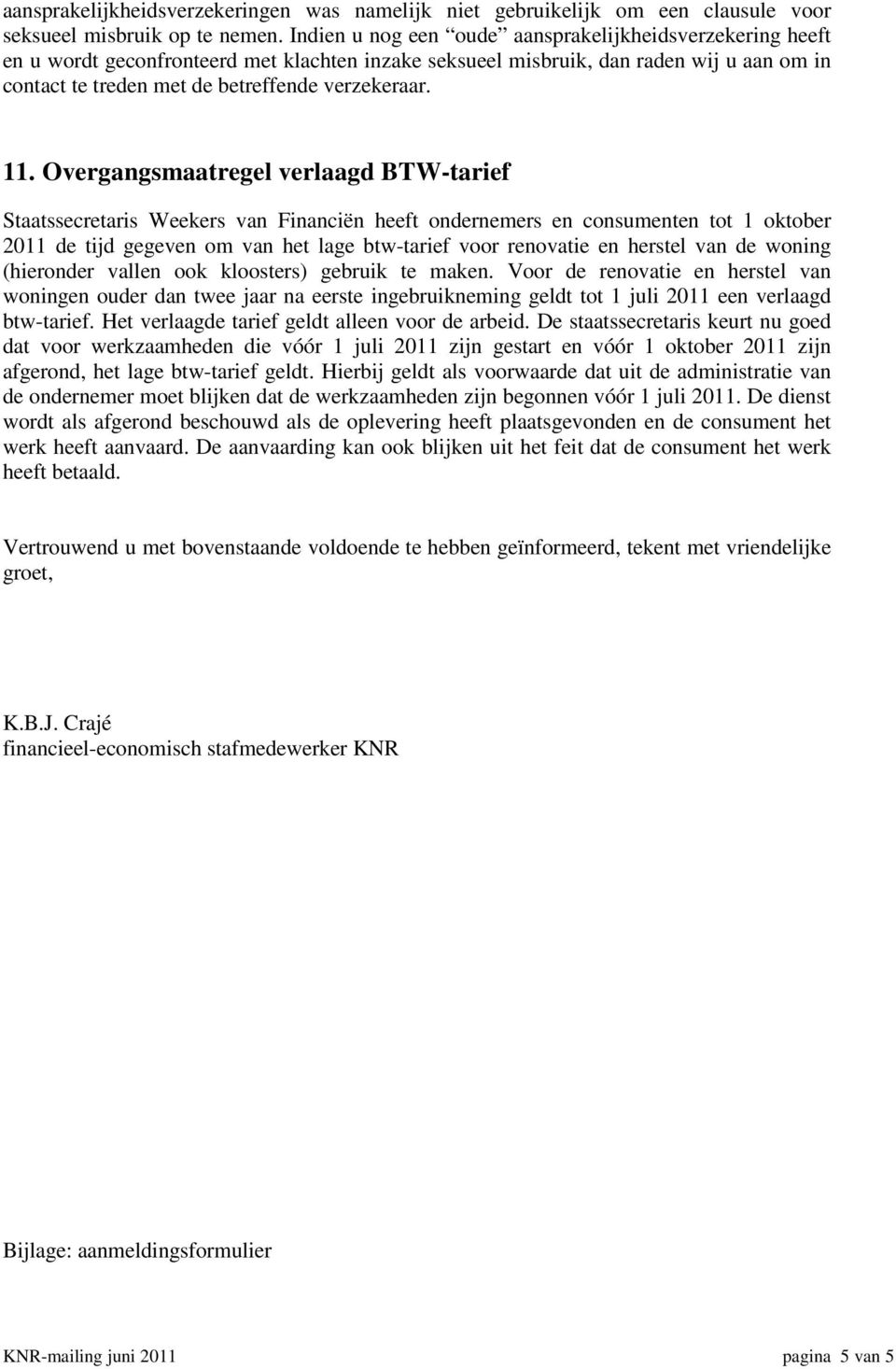 11. Overgangsmaatregel verlaagd BTW-tarief Staatssecretaris Weekers van Financiën heeft ondernemers en consumenten tot 1 oktober 2011 de tijd gegeven om van het lage btw-tarief voor renovatie en