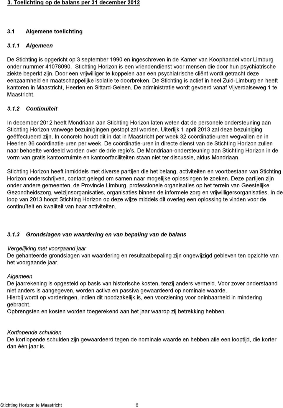 Door een vrijwilliger te koppelen aan een psychiatrische cliënt wordt getracht deze eenzaamheid en maatschappelijke isolatie te doorbreken.