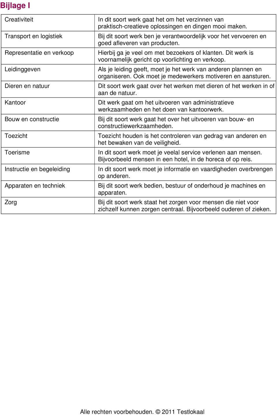 Hierbij ga je veel om met bezoekers of klanten. Dit werk is voornamelijk gericht op voorlichting en verkoop. Als je leiding geeft, moet je het werk van anderen plannen en organiseren.