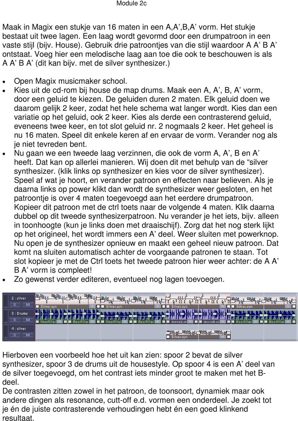 ) Open musicmaker school. Kies uit de cd-rom bij house de map drums. Maak een A, A, B, A vorm, door een geluid te kiezen. De geluiden duren 2 maten.