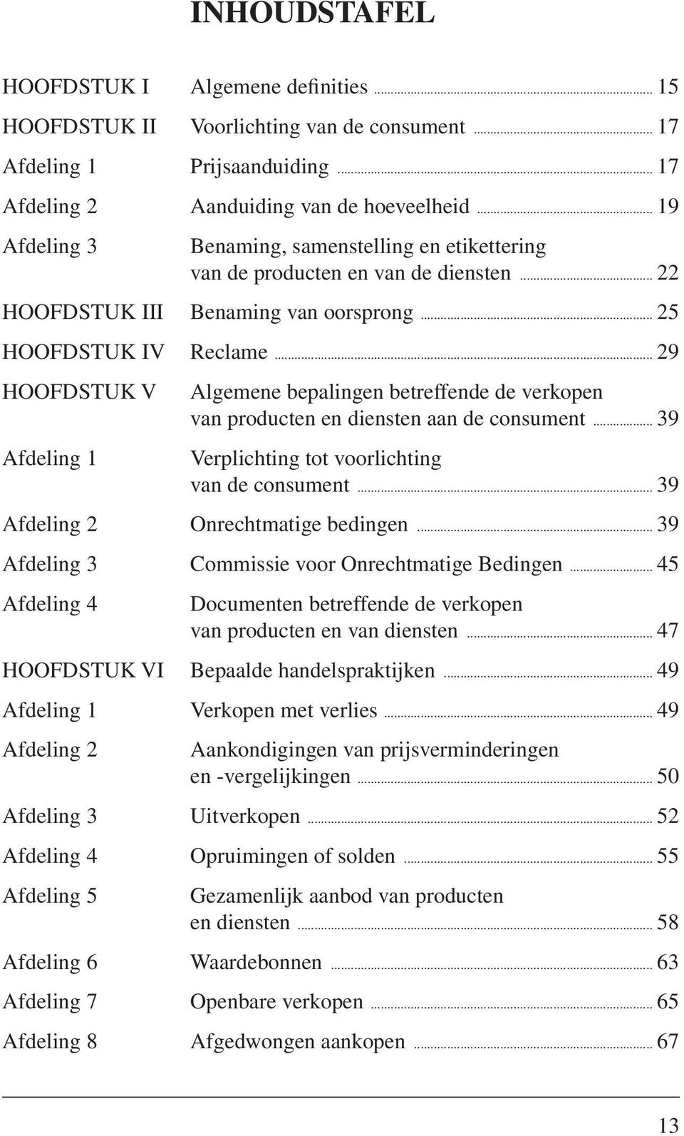 .. 29 HOOFDSTUK V Algemene bepalingen betreffende de verkopen van producten en diensten aan de consument... 39 Afdeling 1 Verplichting tot voorlichting van de consument.