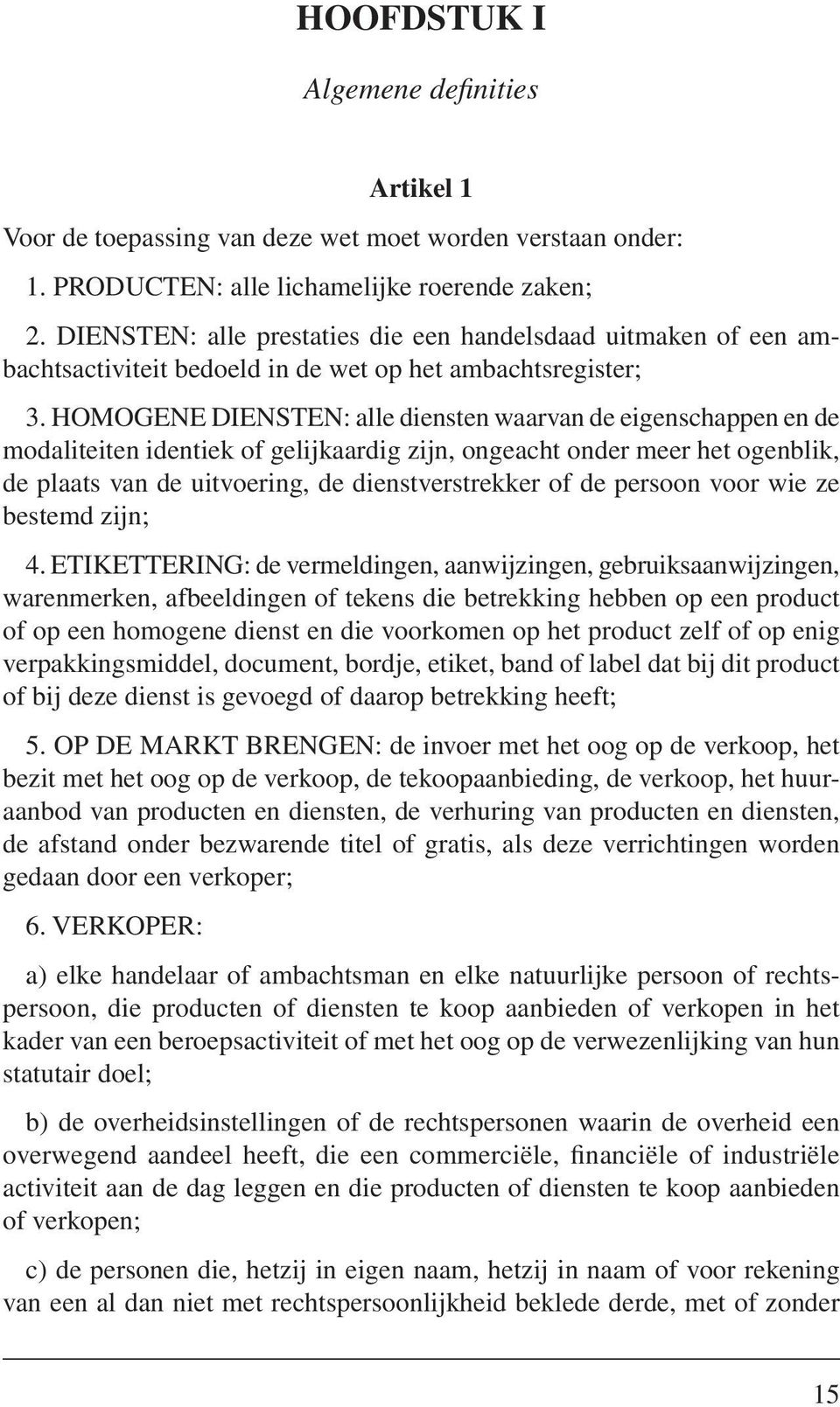 HOMOGENE DIENSTEN: alle diensten waarvan de eigenschappen en de modaliteiten identiek of gelijkaardig zijn, ongeacht onder meer het ogenblik, de plaats van de uitvoering, de dienstverstrekker of de