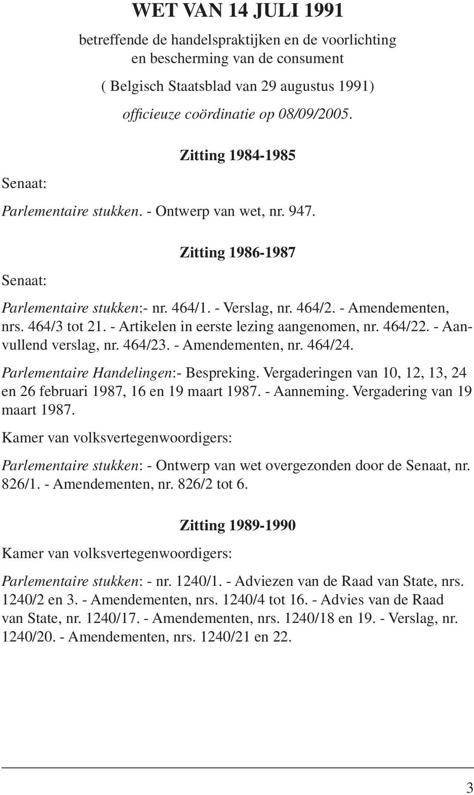 - Artikelen in eerste lezing aangenomen, nr. 464/22. - Aanvullend verslag, nr. 464/23. - Amendementen, nr. 464/24. Parlementaire Handelingen:- Bespreking.