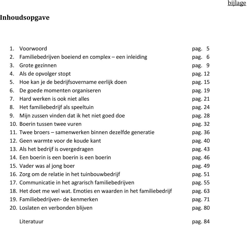 Mijn zussen vinden dat ik het niet goed doe pag. 28 10. Boerin tussen twee vuren pag. 32 11. Twee broers samenwerken binnen dezelfde generatie pag. 36 12. Geen warmte voor de koude kant pag. 40 13.