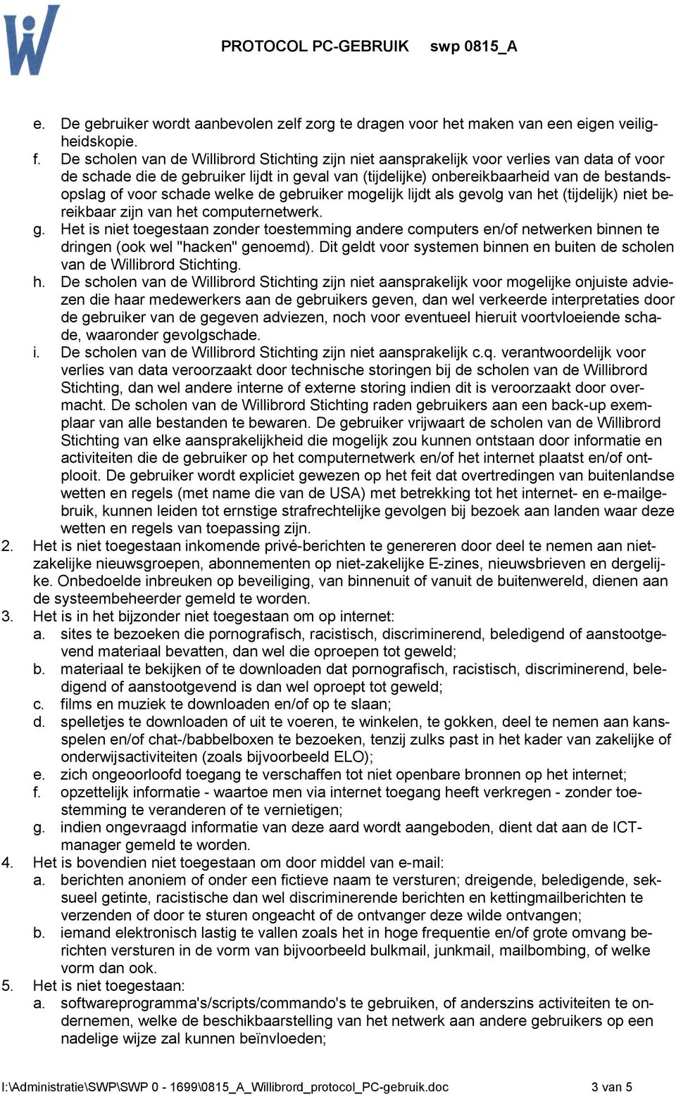 schade welke de gebruiker mogelijk lijdt als gevolg van het (tijdelijk) niet bereikbaar zijn van het computernetwerk. g. Het is niet toegestaan zonder toestemming andere computers en/of netwerken binnen te dringen (ook wel "hacken" genoemd).