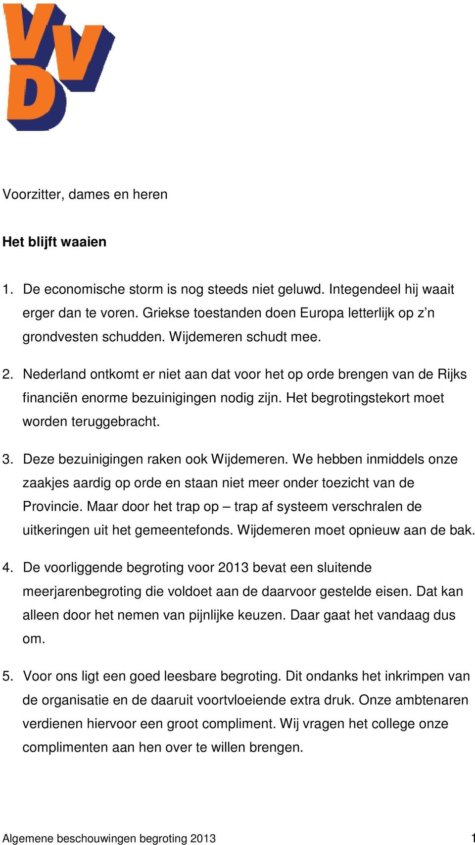 Nederland ontkomt er niet aan dat voor het op orde brengen van de Rijks financiën enorme bezuinigingen nodig zijn. Het begrotingstekort moet worden teruggebracht. 3.