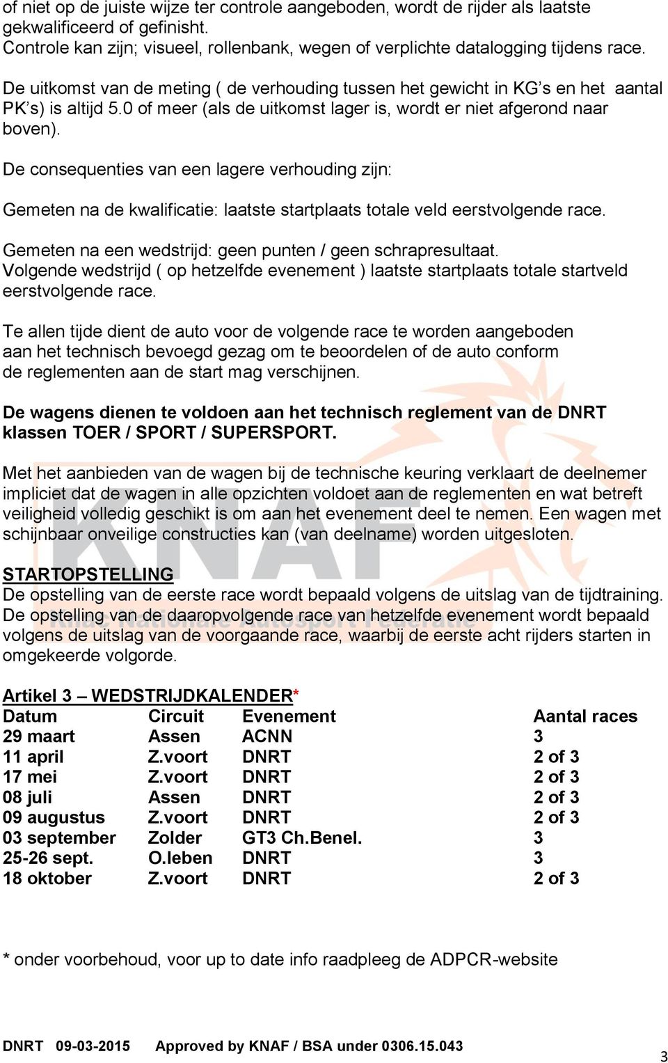 De consequenties van een lagere verhouding zijn: Gemeten na de kwalificatie: laatste startplaats totale veld eerstvolgende race. Gemeten na een wedstrijd: geen punten / geen schrapresultaat.