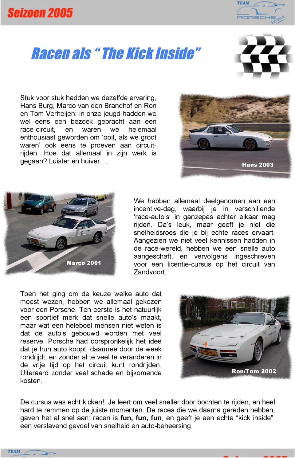 Marco 2001 Hans 2003 We hebben allemaal deelgenomen aan een incentive-dag, waarbij je in verschillende race-auto s in ganzepas achter elkaar mag rijden.