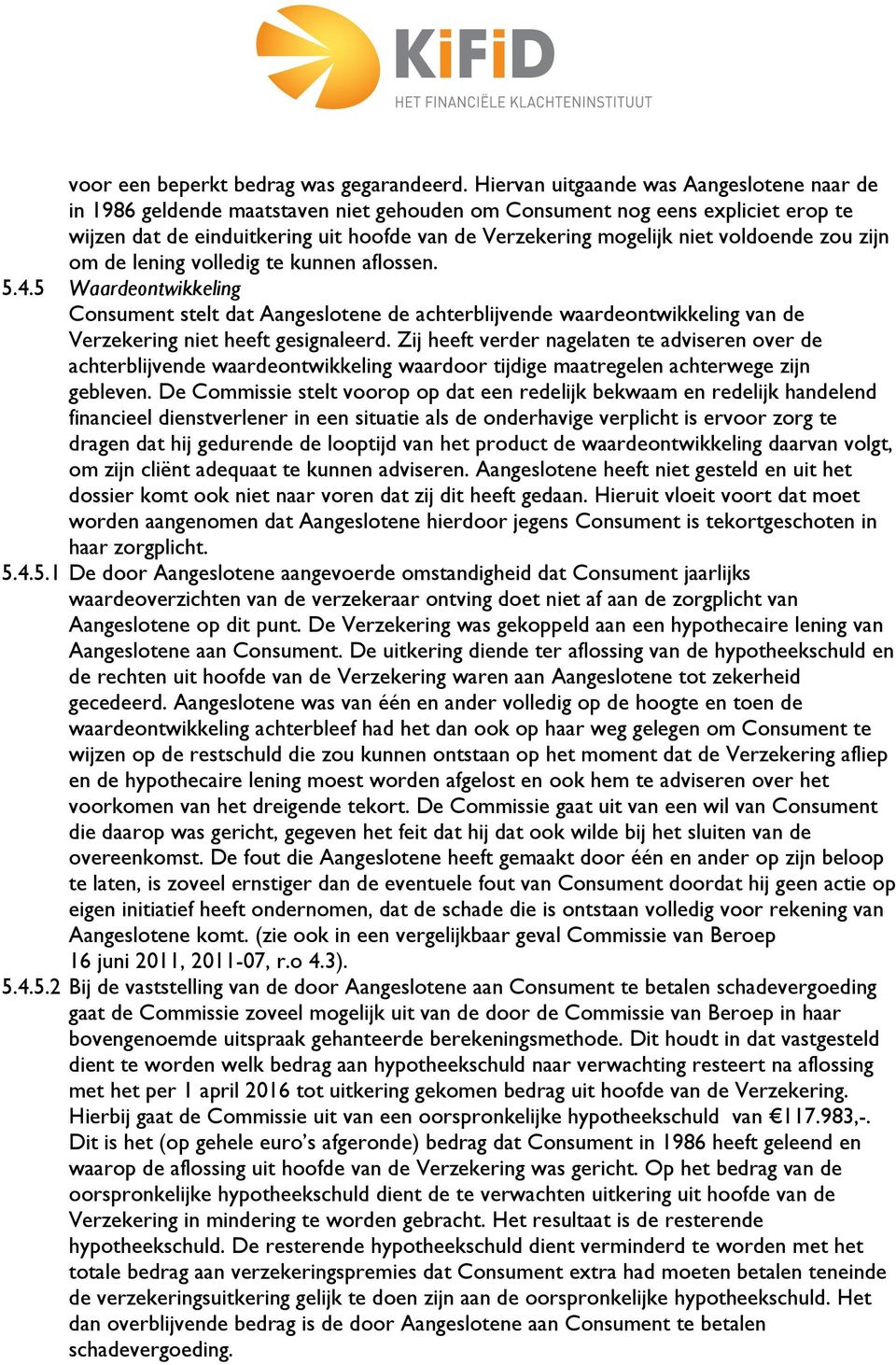 voldoende zou zijn om de lening volledig te kunnen aflossen. 5.4.5 Waardeontwikkeling Consument stelt dat Aangeslotene de achterblijvende waardeontwikkeling van de Verzekering niet heeft gesignaleerd.