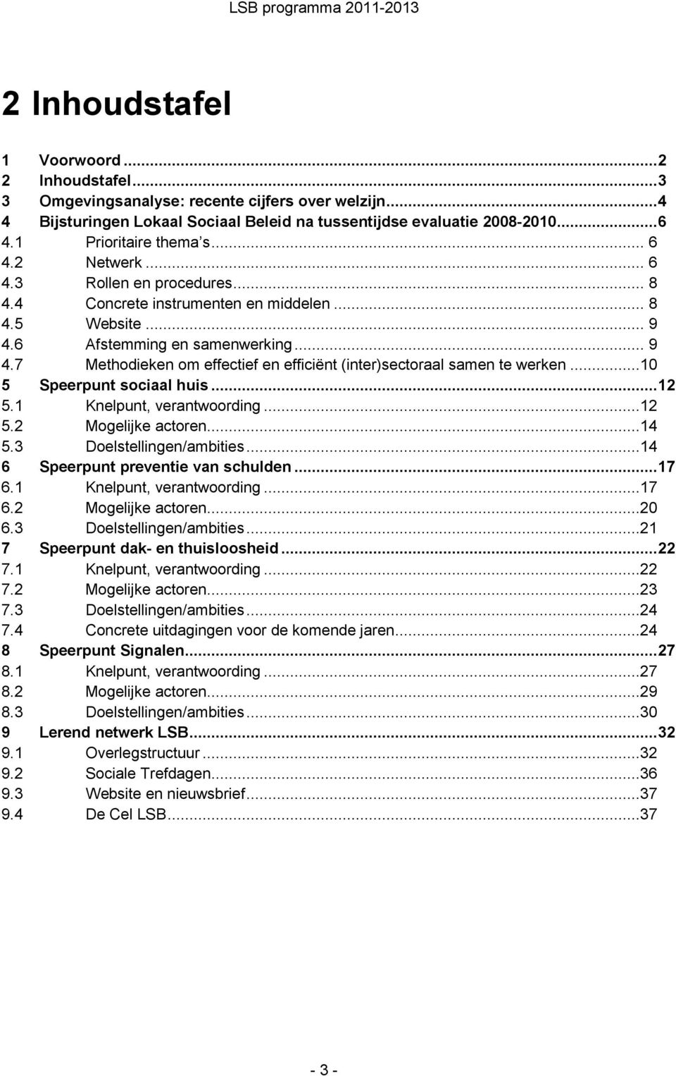 6 Afstemming en samenwerking... 9 4.7 Methodieken om effectief en efficiënt (inter)sectoraal samen te werken...10 5 Speerpunt sociaal huis...12 5.1 Knelpunt, verantwoording...12 5.2 Mogelijke actoren.