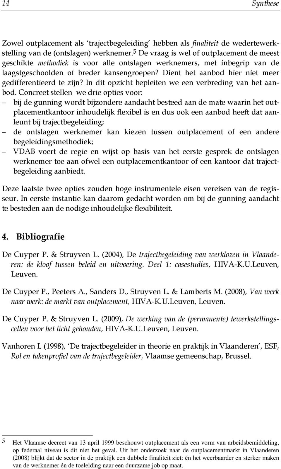 Dient het aanbod hier niet meer gedifferentieerd te zijn? In dit opzicht bepleiten we een verbreding van het aanbod.