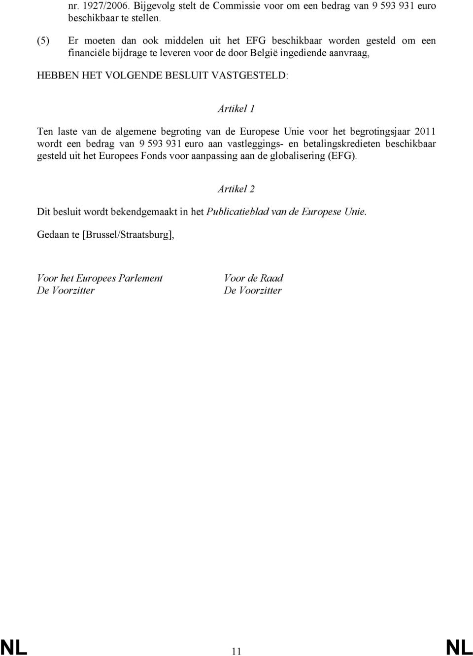 VASTGESTELD: Artikel 1 Ten laste van de algemene begroting van de Europese Unie voor het begrotingsjaar 2011 wordt een bedrag van 9 593 931 euro aan vastleggings- en betalingskredieten