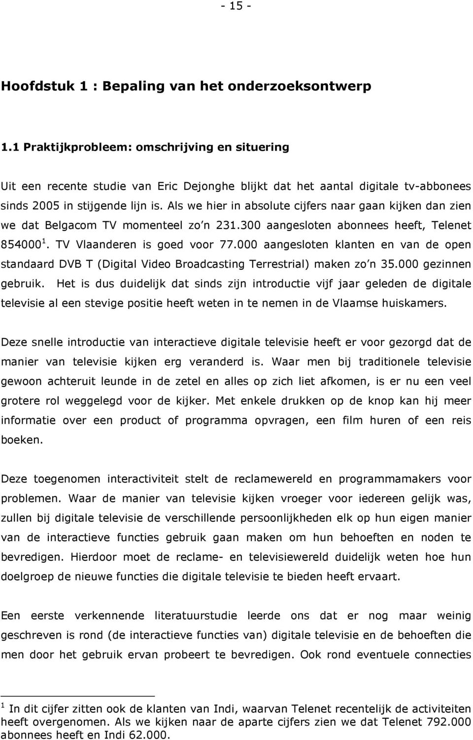Als we hier in absolute cijfers naar gaan kijken dan zien we dat Belgacom TV momenteel zo n 231.300 aangesloten abonnees heeft, Telenet 854000 1. TV Vlaanderen is goed voor 77.