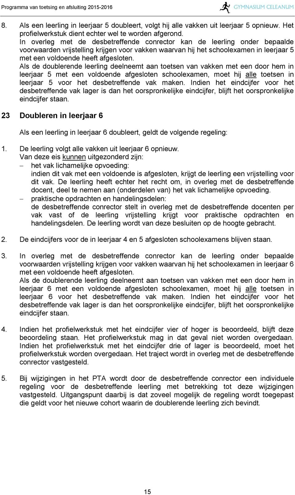 Als de doublerende leerling deelneemt aan toetsen van vakken met een door hem in leerjaar 5 met een voldoende afgesloten schoolexamen, moet hij alle toetsen in leerjaar 5 voor het desbetreffende vak