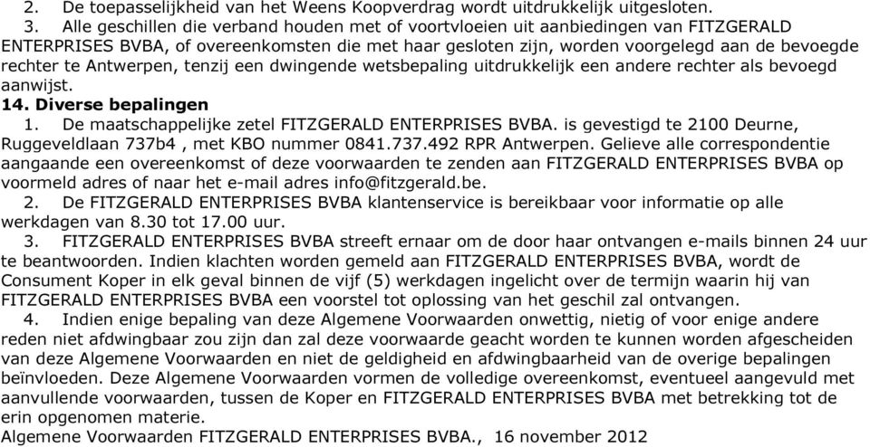 Antwerpen, tenzij een dwingende wetsbepaling uitdrukkelijk een andere rechter als bevoegd aanwijst. 14. Diverse bepalingen 1. De maatschappelijke zetel FITZGERALD ENTERPRISES BVBA.