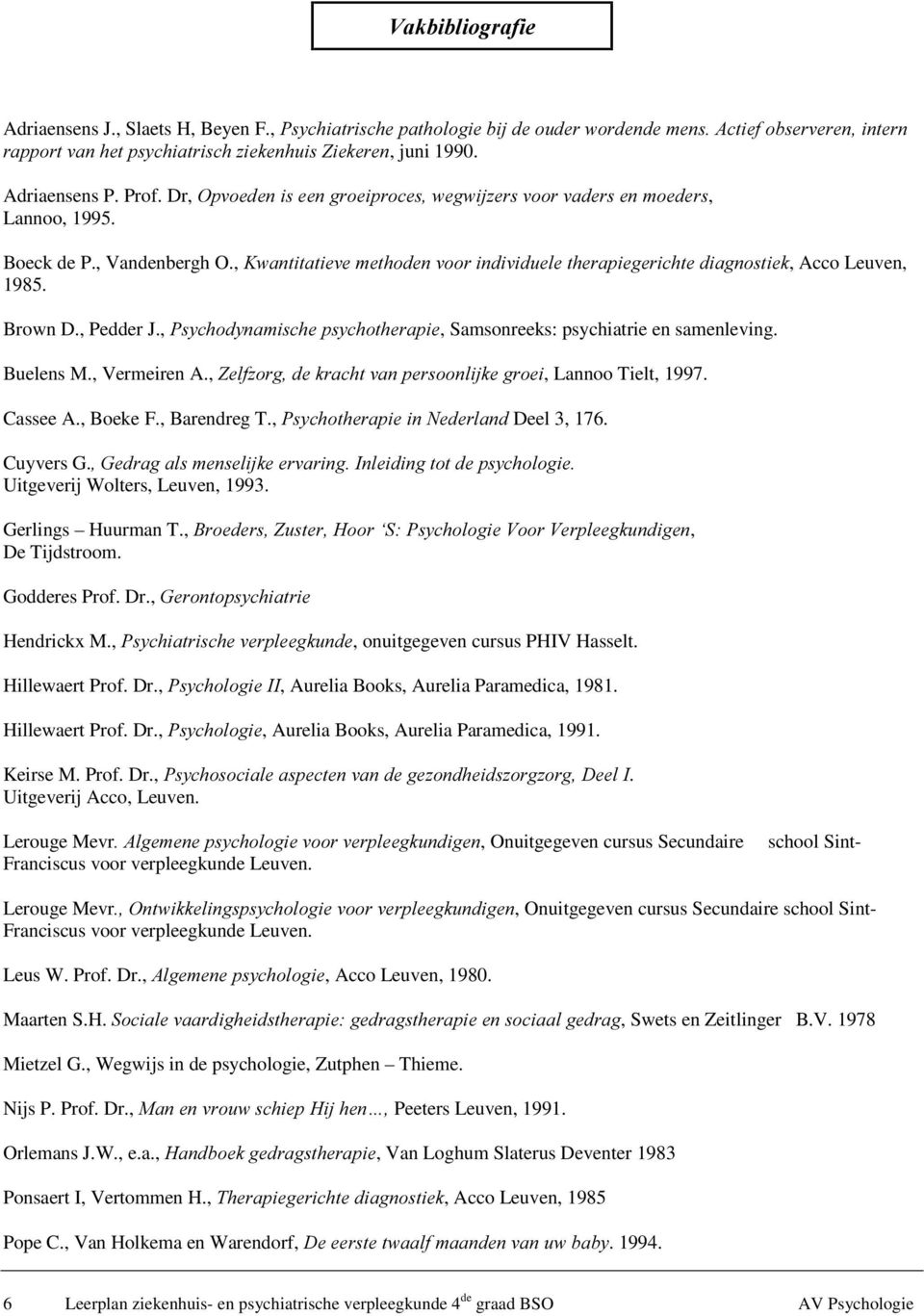 , Pedder J., 3V\FKRG\QDPLVFKHSV\FKRWKHUDSLH, Samsonreeks: psychiatrie en samenleving. Buelens M., Vermeiren A., =HOI]RUJGHNUDFKWYDQSHUVRRQOLMNHJURHL, Lannoo Tielt, 1997. Cassee A., Boeke F.