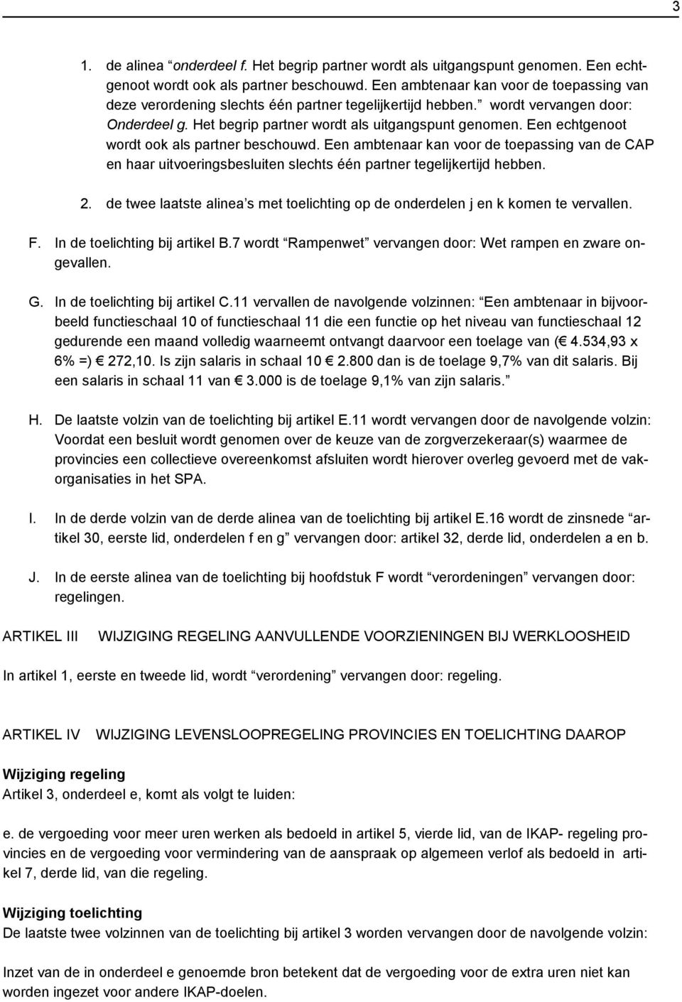 Een echtgenoot wordt ook als partner beschouwd. Een ambtenaar kan voor de toepassing van de CAP en haar uitvoeringsbesluiten slechts één partner tegelijkertijd hebben. 2.