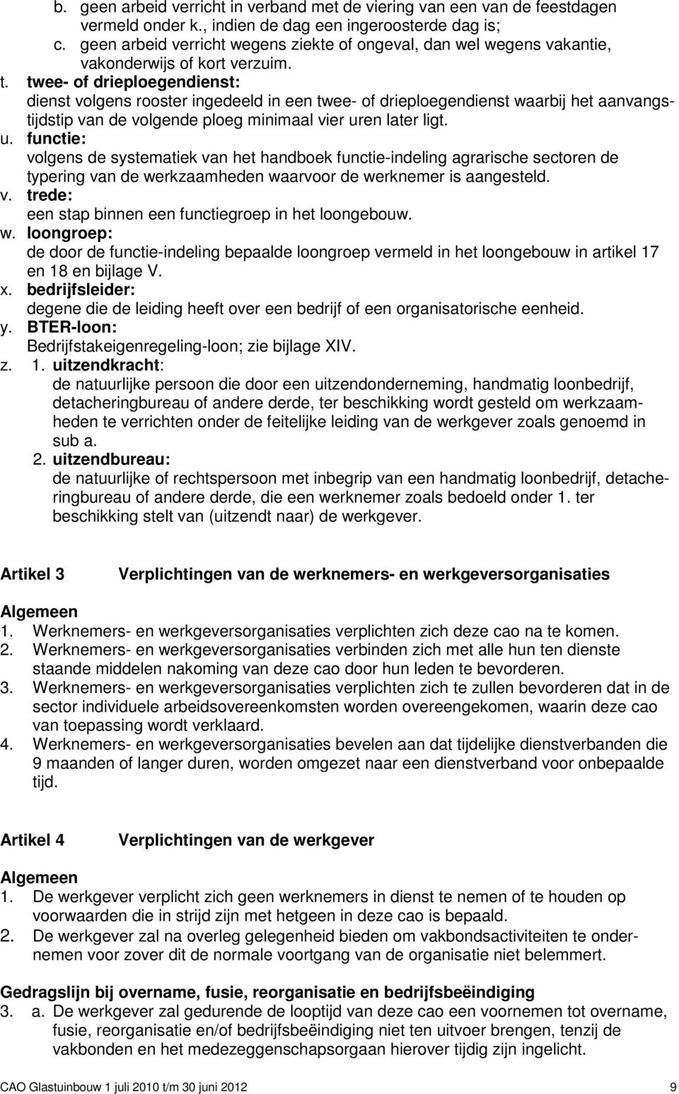 twee- of drieploegendienst: dienst volgens rooster ingedeeld in een twee- of drieploegendienst waarbij het aanvangstijdstip van de volgende ploeg minimaal vier ur